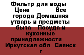 Фильтр для воды › Цена ­ 24 900 - Все города Домашняя утварь и предметы быта » Посуда и кухонные принадлежности   . Иркутская обл.,Саянск г.